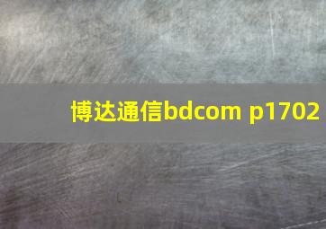 博达通信bdcom p1702